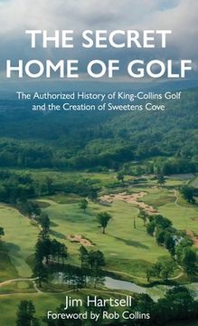 portada The Secret Home of Golf: The Authorized History of King-Collins Golf and the Creation of Sweetens Cove 