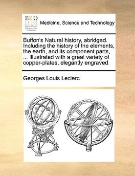 portada buffon's natural history, abridged. including the history of the elements, the earth, and its component parts, ... illustrated with a great variety of (en Inglés)