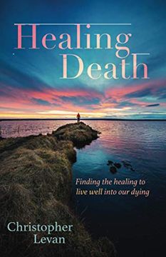 portada Healing Death: Finding the Healing to Live Well Into our Dying (en Inglés)