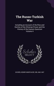 portada The Russo-Turkish War: Including an Account of the Rise and Decline of the Ottoman Power and the History of the Eastern Question Volume 4 (en Inglés)