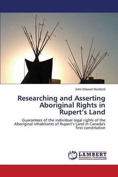portada Researching and Asserting Aboriginal Rights in Rupert’s Land: Guarantees of the individual legal rights of the Aboriginal inhabitants of Rupert’s Land in Canada's first constitution