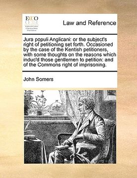 portada jura populi anglicani: or the subject's right of petitioning set forth. occasioned by the case of the kentish petitioners, with some thoughts (en Inglés)