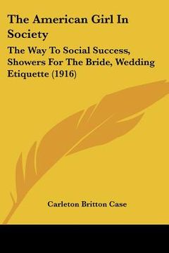 portada the american girl in society: the way to social success, showers for the bride, wedding etiquette (1916) (en Inglés)