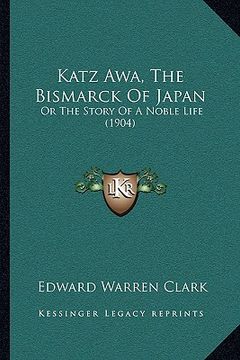 portada katz awa, the bismarck of japan: or the story of a noble life (1904) (en Inglés)