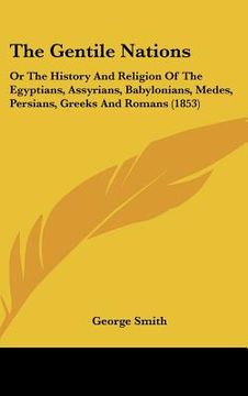 portada the gentile nations: or the history and religion of the egyptians, assyrians, babylonians, medes, persians, greeks and romans (1853) (in English)