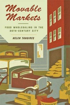 portada Movable Markets: Food Wholesaling in the Twentieth-Century City (Hagley Library Studies in Business, Technology, and Politics) 