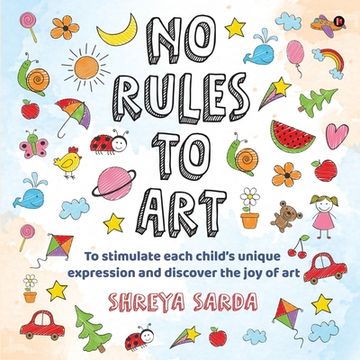 portada No Rules to Art: To stimulate each child's unique expression and discover the joy of Art (en Inglés)
