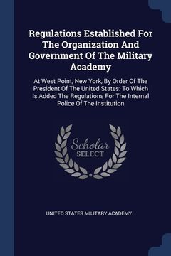 portada Regulations Established For The Organization And Government Of The Military Academy: At West Point, New York, By Order Of The President Of The United