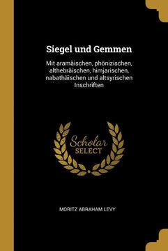 portada Siegel und Gemmen: Mit Aramäischen, Phönizischen, Althebräischen, Himjarischen, Nabathäischen und Altsyrischen Inschriften (in German)
