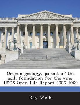 portada Oregon Geology, Parent of the Soil, Foundation for the Vine: Usgs Open-File Report 2006-1069 (en Inglés)