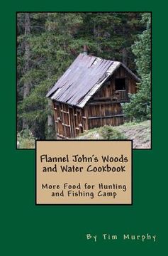 portada Flannel John's Woods and Water Cookbook: More Food for Hunting & Fishing Camp (en Inglés)