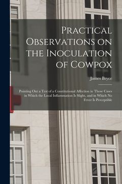 portada Practical Observations on the Inoculation of Cowpox; Pointing out a Test of a Constitutional Affection in Those Cases in Which the Local Inflammation (en Inglés)