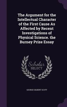 portada The Argument for the Intellectual Character of the First Cause As Affected by Recent Investigations of Physical Science. the Burney Prize Essay (en Inglés)