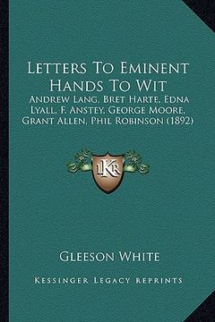 portada letters to eminent hands to wit: andrew lang, bret harte, edna lyall, f. anstey, george moore, grant allen, phil robinson (1892) (en Inglés)
