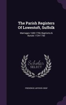 portada The Parish Registers Of Lowestoft, Suffolk: Marriages 1650-1750, Baptisms & Burials 1724-1750 (in English)