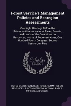portada Forest Service's Management Policies and Ecoregion Assessments: Oversight Hearings Before the Subcommittee on National Parks, Forests, and Lands of th (en Inglés)