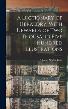 portada A Dictionary of Heraldry, With Upwards of two Thousand Five Hundred Illustrations