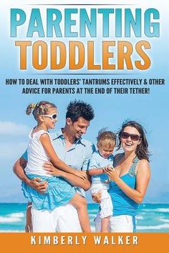 portada Parenting Toddlers: How to Deal with Toddlers' Tantrums Effectively & Other Advice for Parents at the End of their Tether! (en Inglés)