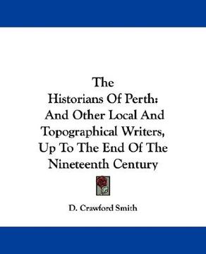 portada the historians of perth: and other local and topographical writers, up to the end of the nineteenth century (in English)