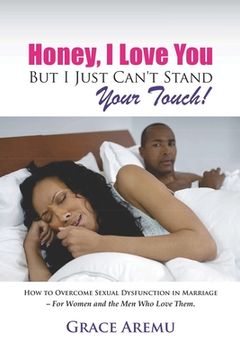 portada Honey, I Love You But I Just Can't Stand Your Touch!: How To Overcome Sexual Dysfunction In Marriage - For Women and the Men Who Love Them. (en Inglés)