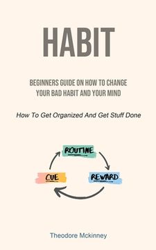 portada Habit: Beginners Guide On How To Change Your Bad Habit And Your Mind (How To Get Organized And Get Stuff Done) (in English)