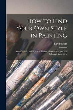 portada How to Find Your Own Style in Painting; What Style is, and How the Kind of a Person You Are Will Influence Your Style (en Inglés)