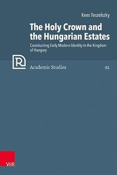 portada The Holy Crown and the Hungarian Estates: Constructing Early Modern Identity in the Kingdom of Hungary (in English)