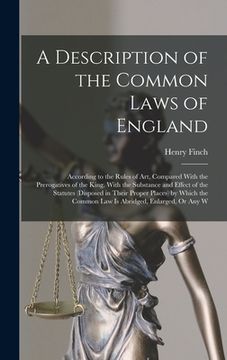 portada A Description of the Common Laws of England: According to the Rules of Art, Compared With the Prerogatives of the King. With the Substance and Effect