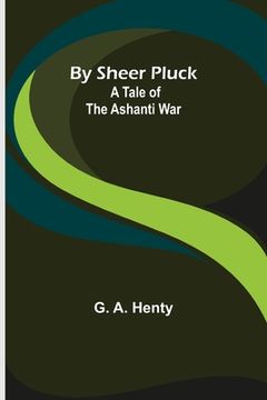 portada By Sheer Pluck: A Tale of the Ashanti War (en Inglés)
