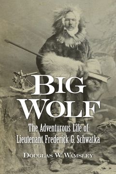 portada Big Wolf - the Adventurous Life of Lieutenant Frederick g. Schwatka (en Inglés)