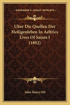 portada Uber Die Quellen Der Heiligenleben In Aelfrics Lives Of Saints I (1892) (en Alemán)