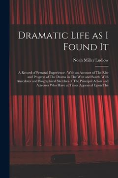 portada Dramatic Life as I Found It: A Record of Personal Experience; With an Account of The Rise and Progress of The Drama in The West and South, With Ane