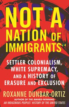 portada Not a Nation of Immigrants: Settler Colonialism, White Supremacy, and a History of Erasure and Exclusion (in English)