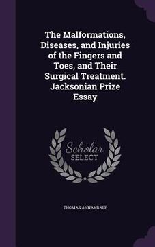 portada The Malformations, Diseases, and Injuries of the Fingers and Toes, and Their Surgical Treatment. Jacksonian Prize Essay (en Inglés)