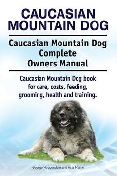 portada Caucasian Mountain Dog. Caucasian Mountain Dog Complete Owners Manual. Caucasian Mountain Dog book for care, costs, feeding, grooming, health and trai (en Inglés)
