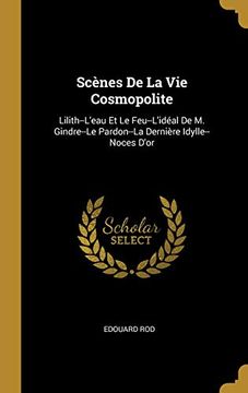 portada Scènes de la Vie Cosmopolite: Lilith--l'Eau Et Le Feu--l'Idéal de M. Gindre--Le Pardon--La Dernière Idylle--Noces d'Or (in French)