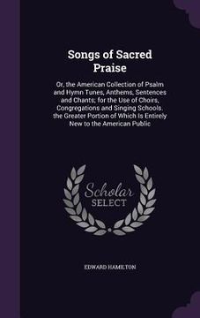portada Songs of Sacred Praise: Or, the American Collection of Psalm and Hymn Tunes, Anthems, Sentences and Chants; for the Use of Choirs, Congregatio