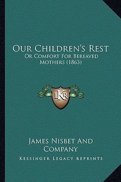 portada our children's rest: or comfort for bereaved mothers (1863) (en Inglés)