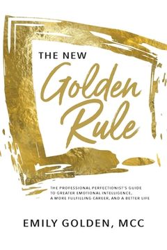 portada The New Golden Rule: The Professional Perfectionist's Guide to Greater Emotional Intelligence, A More Fulfilling Career, and A Better Life (en Inglés)