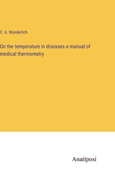 portada On the temperature in diseases a manual of medical thermometry (in English)