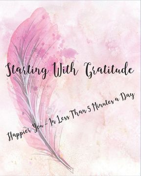 portada Starting with Gratitude: Happier You In Less Than 5 Minutes a Day (en Inglés)