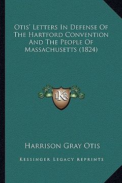 portada otis' letters in defense of the hartford convention and the otis' letters in defense of the hartford convention and the people of massachusetts (1824) (en Inglés)