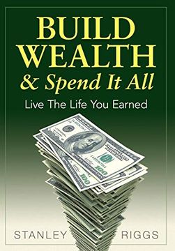 portada Build Wealth & Spend it All: Live the Life you Earned (en Inglés)