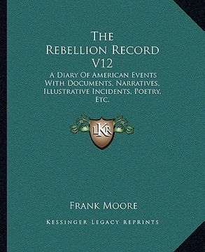 portada the rebellion record v12: a diary of american events with documents, narratives, illustrative incidents, poetry, etc. (en Inglés)