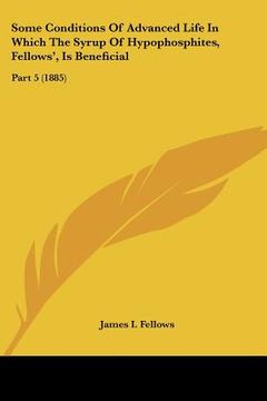 portada some conditions of advanced life in which the syrup of hypophosphites, fellows', is beneficial: part 5 (1885)