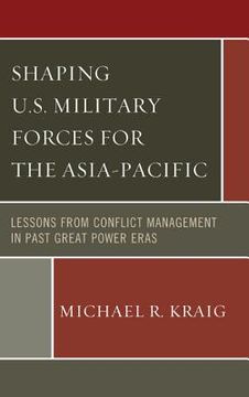 portada Shaping U.S. Military Forces for the Asia-Pacific: Lessons from Conflict Management in Past Great Power Eras (en Inglés)