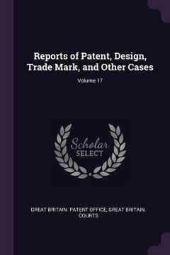 portada Reports of Patent, Design, Trade Mark, and Other Cases; Volume 17 (in English)
