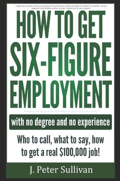 portada How To Get Six-Figure Employment with no degree and no experience!: Who to call, what to say, how to get a real $100,000 job! (in English)