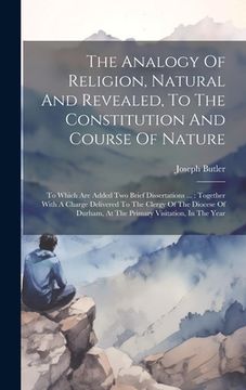 portada The Analogy Of Religion, Natural And Revealed, To The Constitution And Course Of Nature: To Which Are Added Two Brief Dissertations ...: Together With (in English)