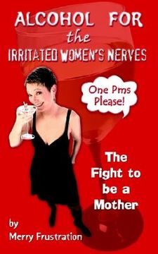 portada alcohol for the irritated women's nerves: the fight to be a mother (en Inglés)
